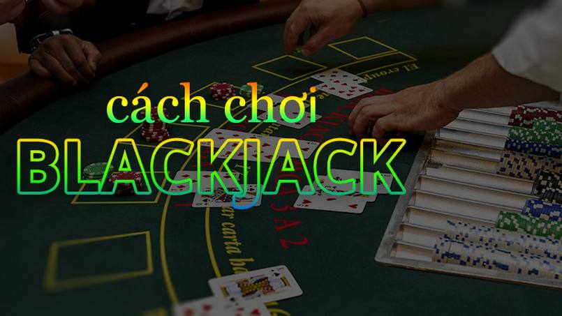 Cách chơi blackjack và những quy tắc cơ bản